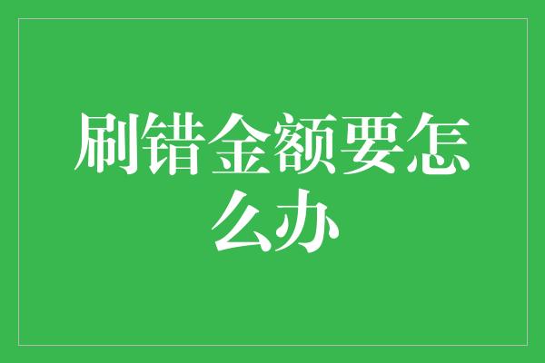 刷错金额要怎么办