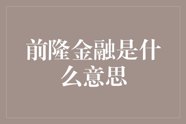 前隆金融是什么意思