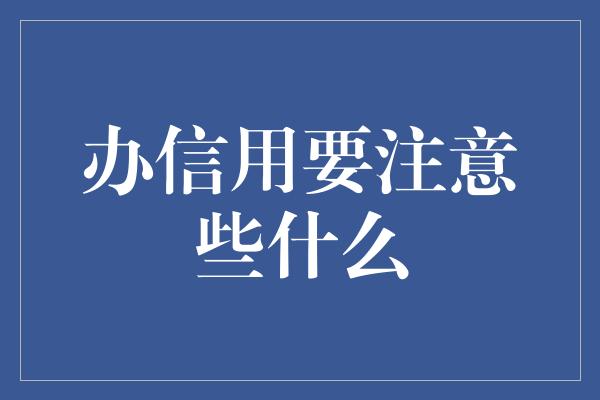 办信用要注意些什么