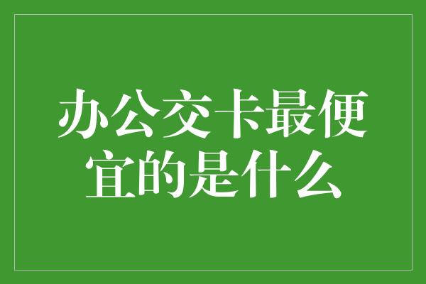 办公交卡最便宜的是什么