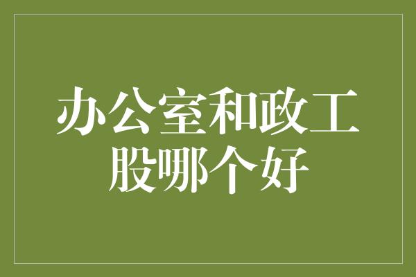 办公室和政工股哪个好