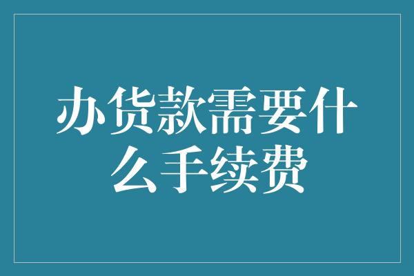 办货款需要什么手续费