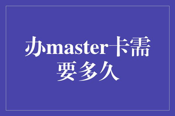 办master卡需要多久