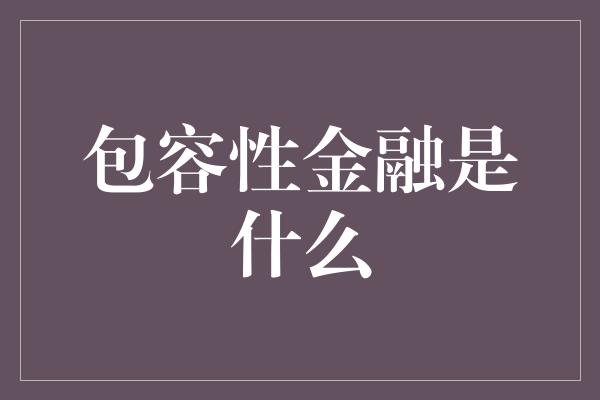 包容性金融是什么