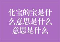 化宝的宝是什么意思是什么意思是什么？原来是一出宝不胜收的笑话