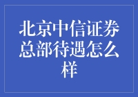 北京中信证券总部待遇如何？揭秘行业秘密！