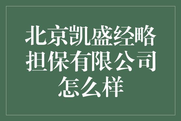 北京凯盛经略担保有限公司怎么样