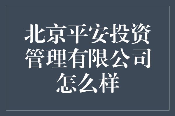 北京平安投资管理有限公司怎么样