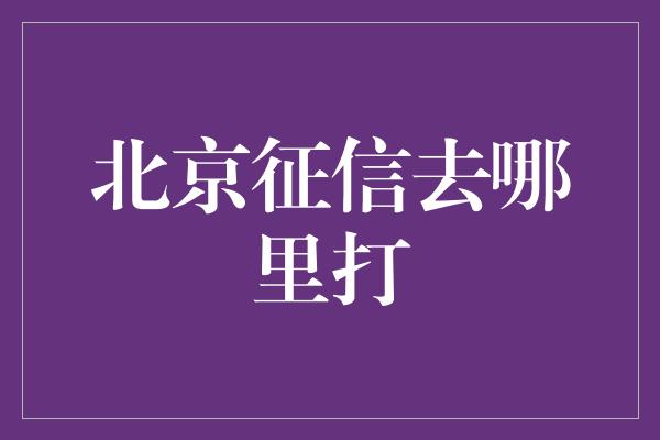 北京征信去哪里打