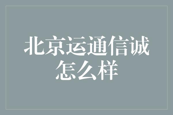 北京运通信诚怎么样