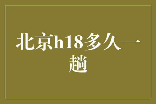 北京h18多久一趟