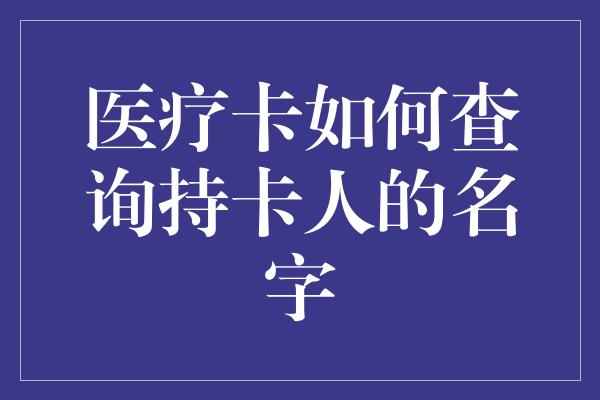 医疗卡如何查询持卡人的名字