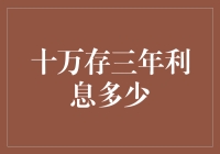 想知道十万存三年利息多少？让我给你算算这笔糊涂账