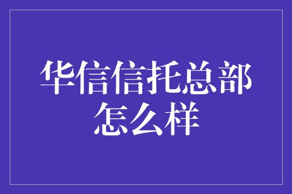 华信信托总部怎么样