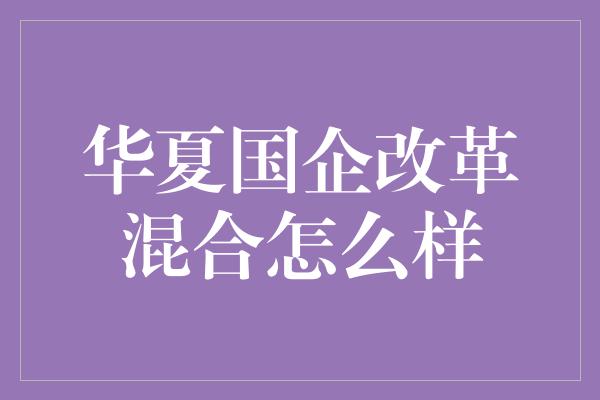 华夏国企改革混合怎么样