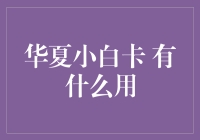 华夏小白卡：为小白用户提供全方位金融服务的信用卡