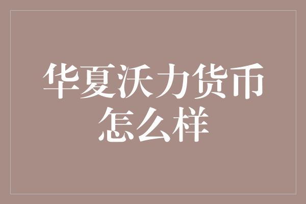 华夏沃力货币怎么样