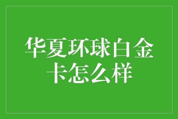 华夏环球白金卡怎么样