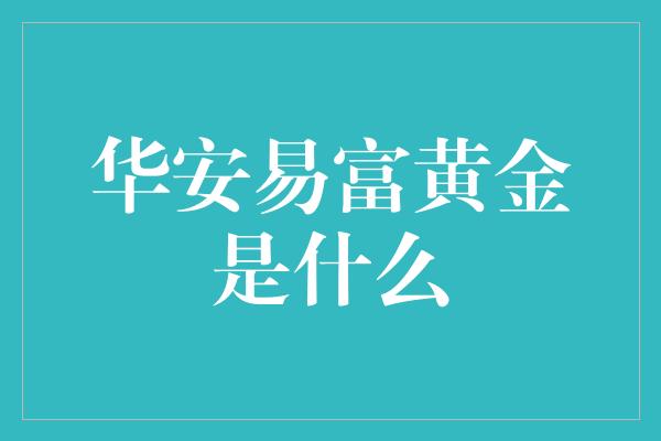 华安易富黄金是什么