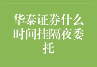 华泰证券什么时间挂隔夜委托？或许你想知道的远不止这些