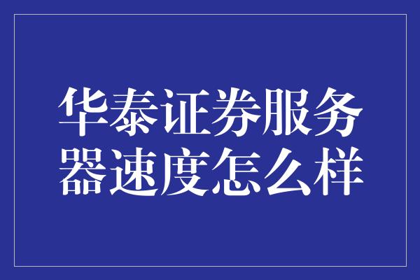 华泰证券服务器速度怎么样