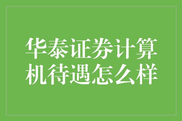 华泰证券计算机待遇怎么样