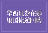 华西证券国债逆回购：你可以在哪里找到它？