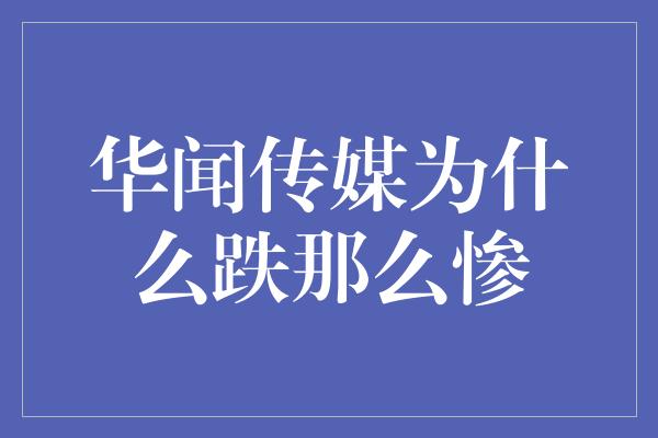 华闻传媒为什么跌那么惨