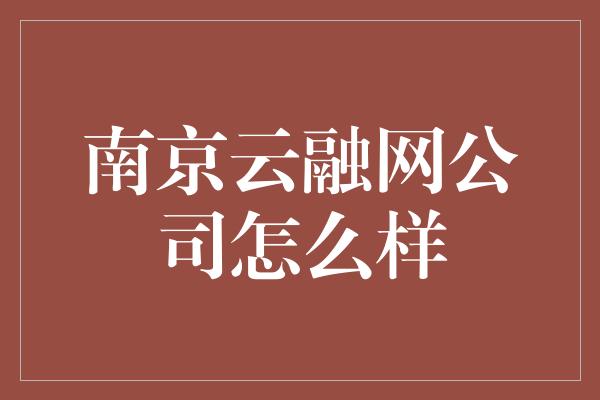 南京云融网公司怎么样