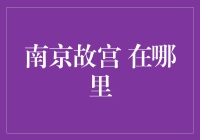 南京故宫在哪里？揭秘中国古代建筑的辉煌遗迹