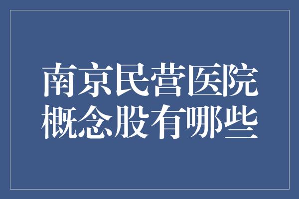 南京民营医院概念股有哪些