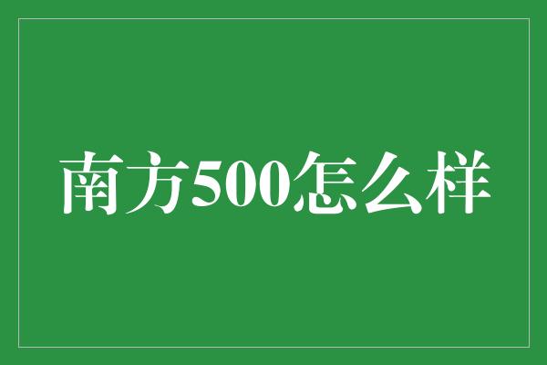 南方500怎么样