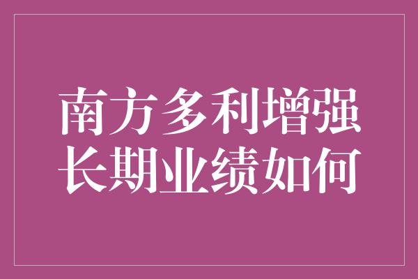 南方多利增强长期业绩如何