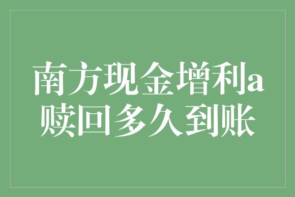 南方现金增利a赎回多久到账