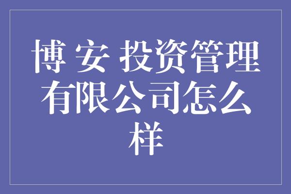 博 安 投资管理有限公司怎么样