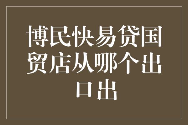 博民快易贷国贸店从哪个出口出