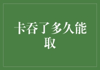 卡吞了多少时间可以取出：解读与建议