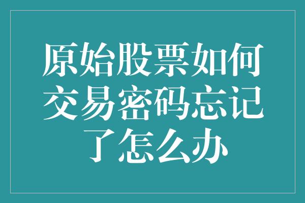 原始股票如何交易密码忘记了怎么办