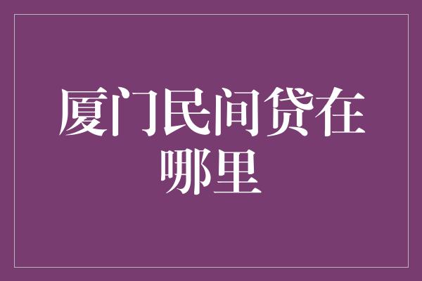 厦门民间贷在哪里