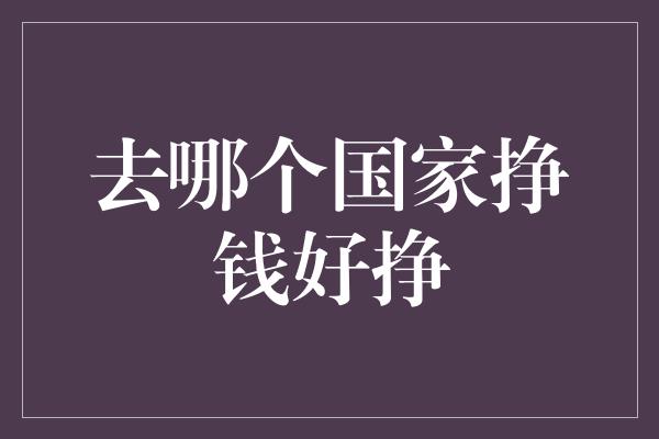 去哪个国家挣钱好挣