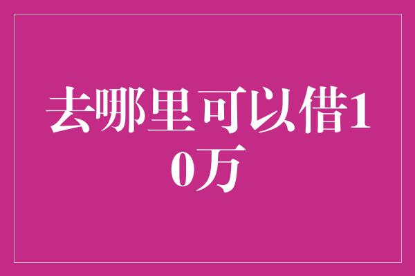 去哪里可以借10万