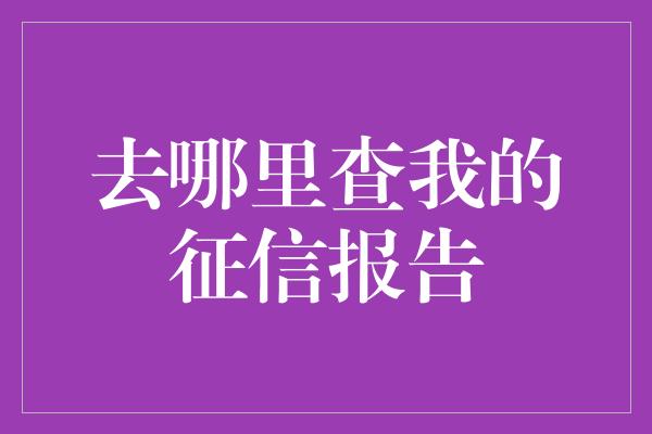 去哪里查我的征信报告