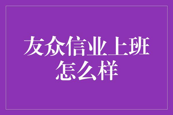 友众信业上班怎么样