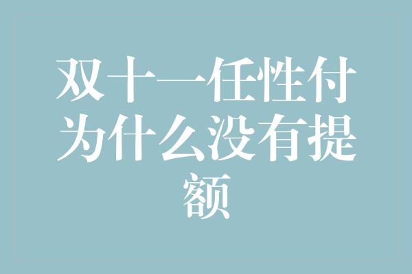 双十一任性付为什么没有提额