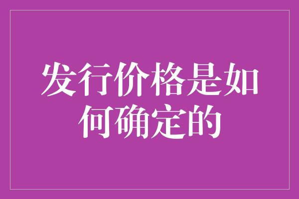 发行价格是如何确定的