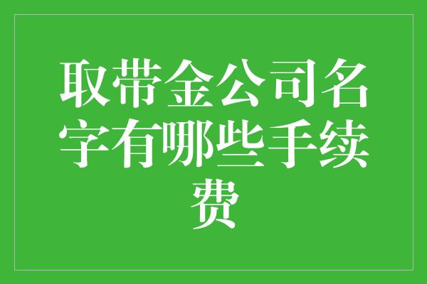 取带金公司名字有哪些手续费