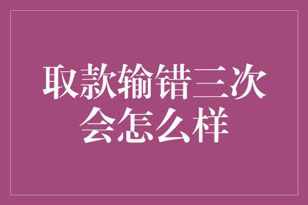 取款输错三次会怎么样