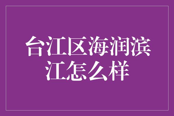 台江区海润滨江怎么样