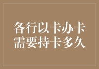 各行以卡办卡需要持卡多久，是真卡死人还是卡卡死你？