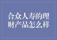 合众人寿的理财产品怎么样：全面解析与深度评测